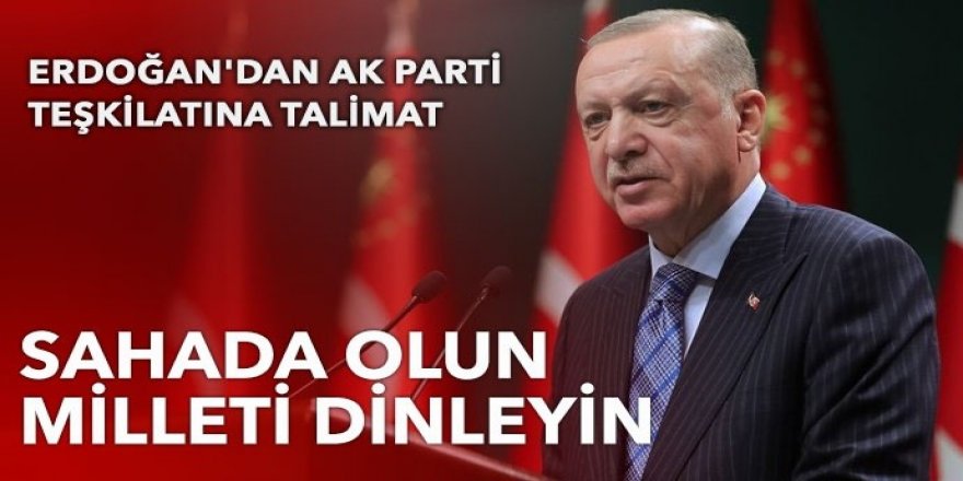 Erdoğan'dan talimat: Sahada olun halkı dinleyin