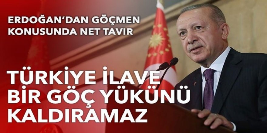 Cumhurbaşkanı Erdoğan: Türkiye yeni bir göç yükünü kaldırama