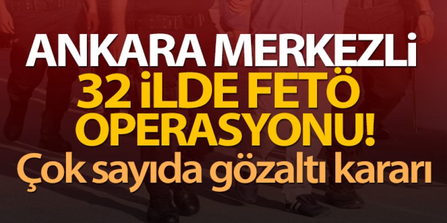 Ankara merkezli 32 ilde FETÖ operasyonu