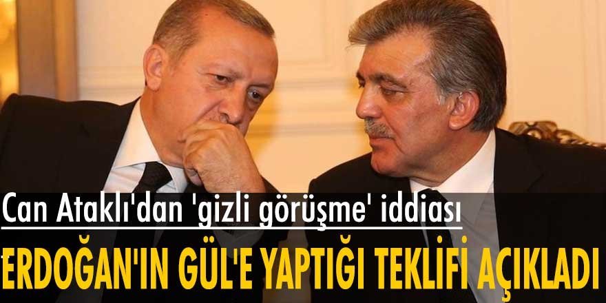 Can Ataklı: Erdoğan çok kısa bir süre önce Abdullah Gül’le gizli bir görüşme yaptı