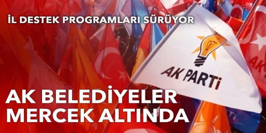 AK belediyeler mercek altında...