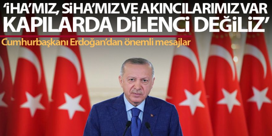 Erdoğan: 'Artık İHA'larımız, SİHA'larımız, Akıncı'larımız var. Kapılarda dilenci değiliz'