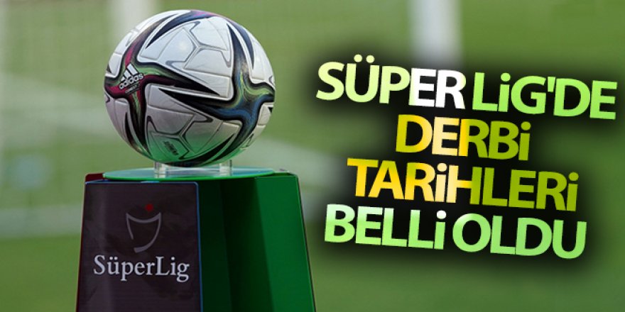 Süper Lig'de derbi tarihleri belli oldu