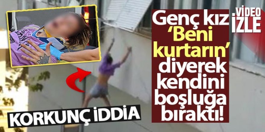 Genç kız ‘Beni kurtarın' diyerek pencereden kendini boşluğa bıraktı