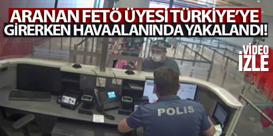 Aranan FETÖ üyesi Türkiye'ye girerken havaalanında yakalandı