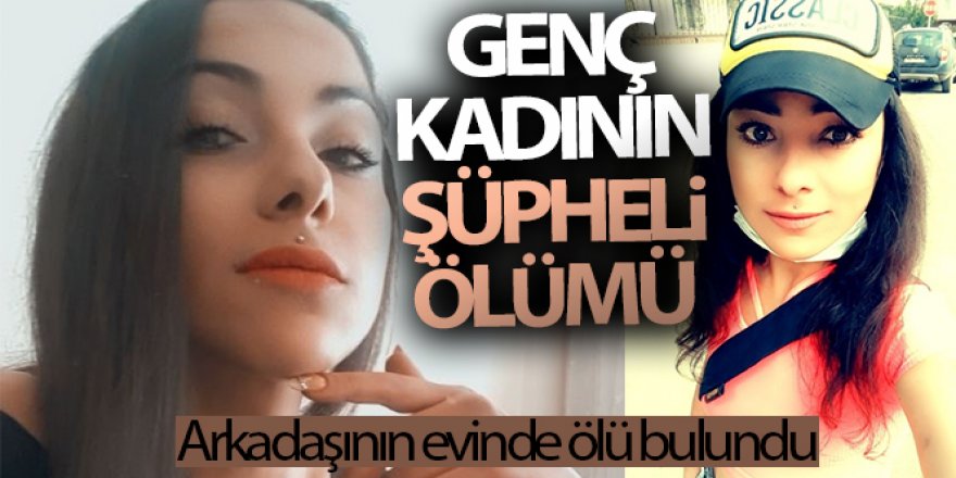 28 yaşındaki genç kadın, arkadaşının evinde ölü bulundu