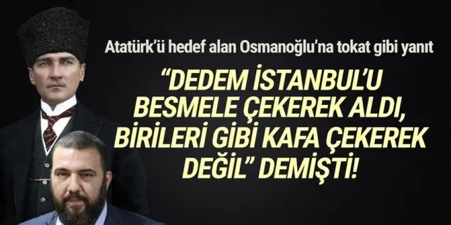 Atatürk’ü hedef alan Osmanoğlu’na tokat gibi yanıt
