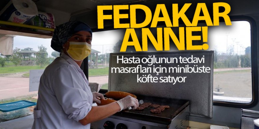 Fedakar anne hasta oğlunun tedavi masrafları için minibüste köfte satıyor