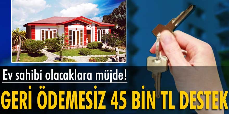 Ev sahibi olacaklara geri ödemesiz 45 bin TL