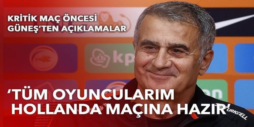 Şenol Güneş: Tüm oyuncularım Hollanda maçına hazır