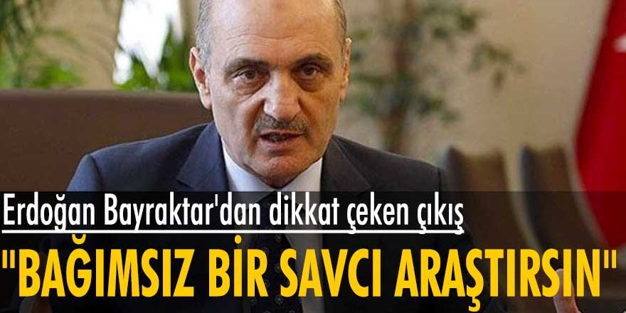 Erdoğan Bayraktar'dan dikkat çeken çıkış: Bağımsız bir savcı araştırsın