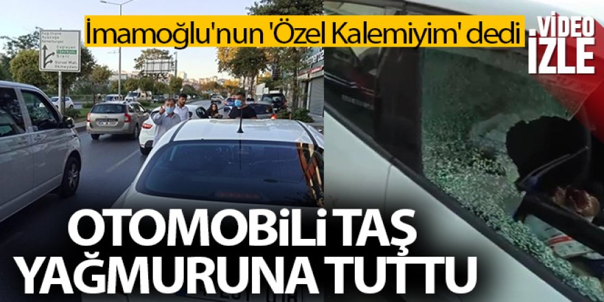 İmamoğlu'nun 'Özel Kalemiyim' dedi, otomobili taş yağmuruna tuttu