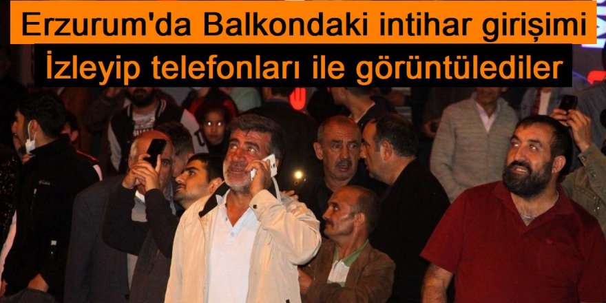 Balkondaki intihar girişimini film gibi izleyip telefonları ile görüntülediler