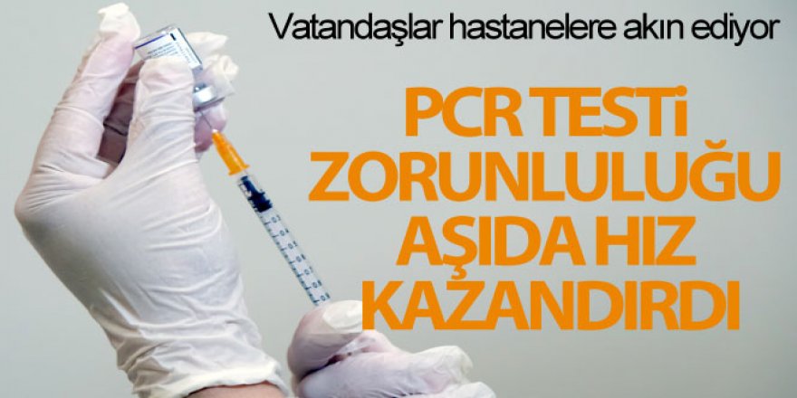 PCR testi zorunluluğu aşıda hız kazandırdı