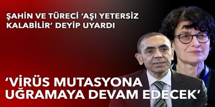 Şahin ve Türeci: Virüs mutasyona uğramaya devam edecek