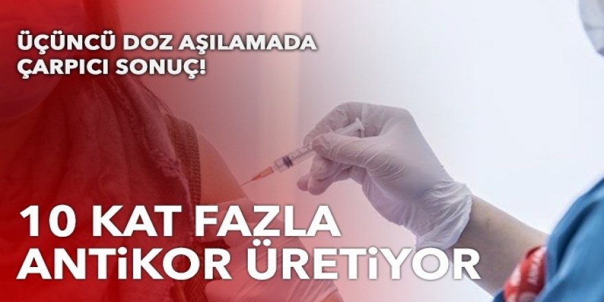 Üçüncü doz aşı ikinci doza göre 10 kat fazla antikor üretiyor