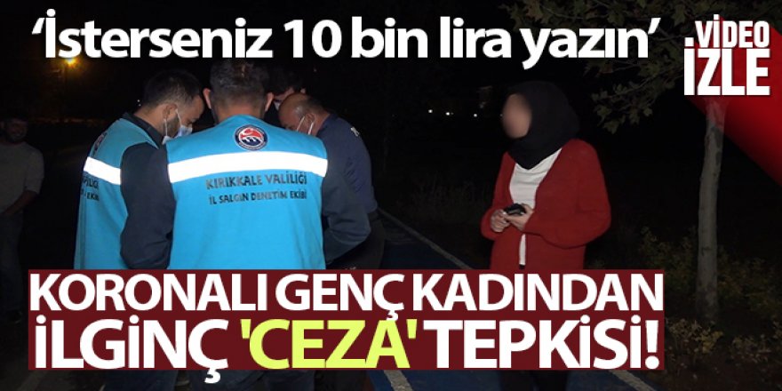 Koronalı genç kadından ilginç 'ceza' tepkisi: 'İsterseniz 10 bin lira yazın'