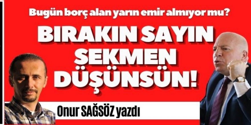 Sayın Sekmen düşünsün!