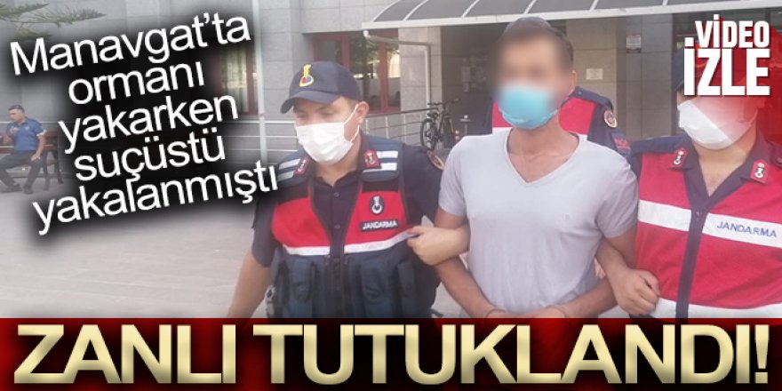 Antalya'da ormanı yakarken suçüstü yakalanan zanlı tutuklandı