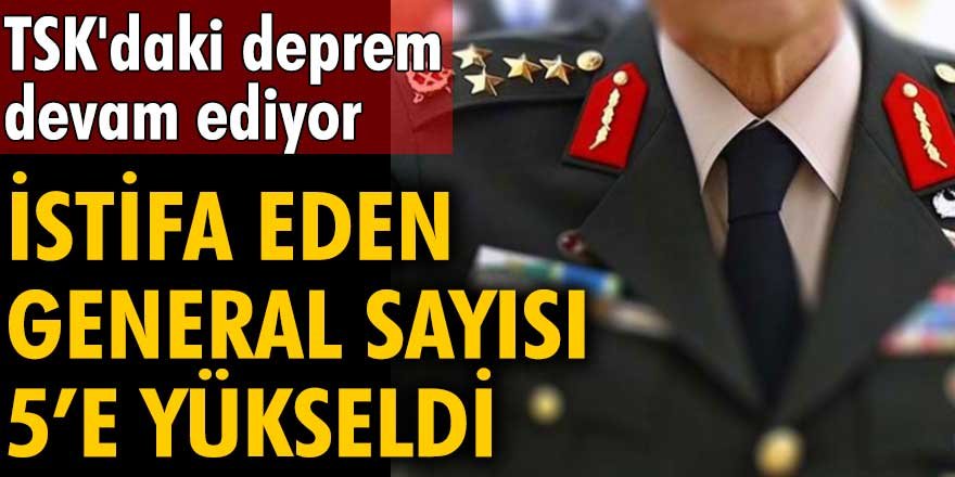 TSK'daki deprem devam ediyor! İstifa eden general sayısı 5’e yükseldi