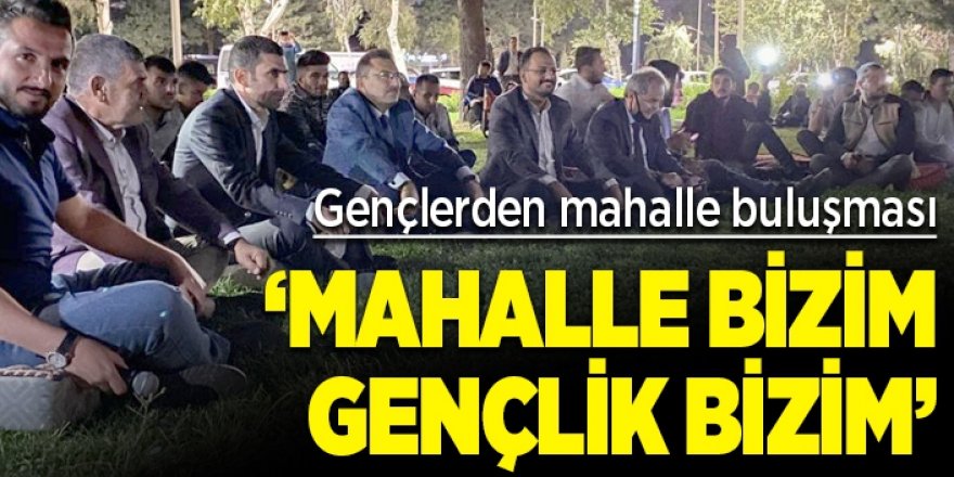 “Mahalle Bizim Gençlik Bizim” buluşmaları devam ediyor