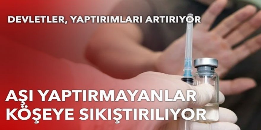 Aşı yaptırmayanlar köşeye sıkıştırılıyor