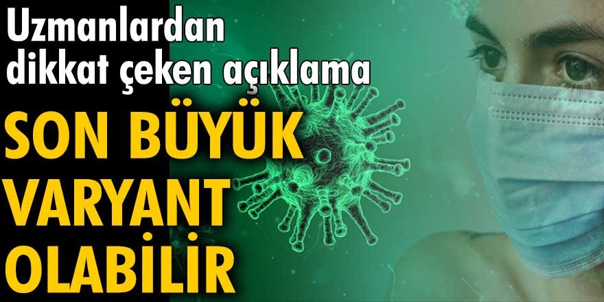 Uzmanlardan dikkat çeken açıklama: Son büyük varyant olabilir