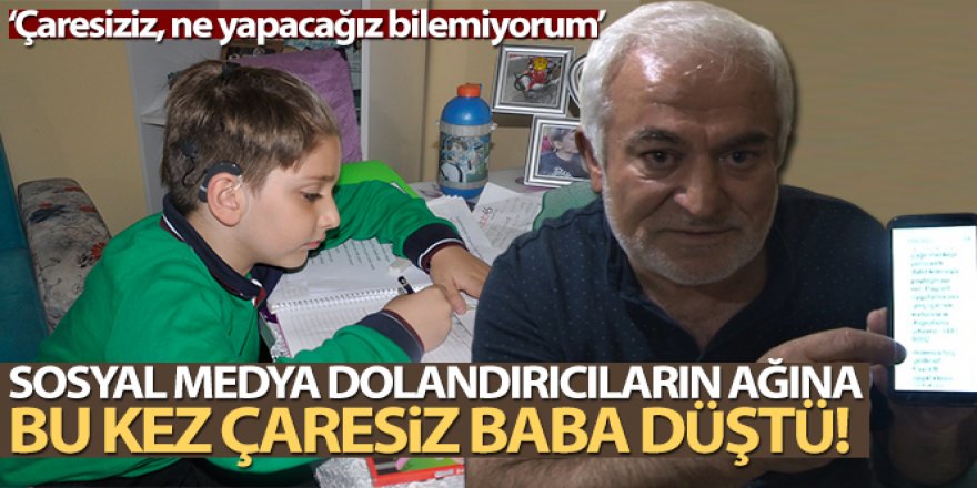 Sosyal medya dolandırıcıları bu kez çaresiz bir babayı tuzağa düşürdü