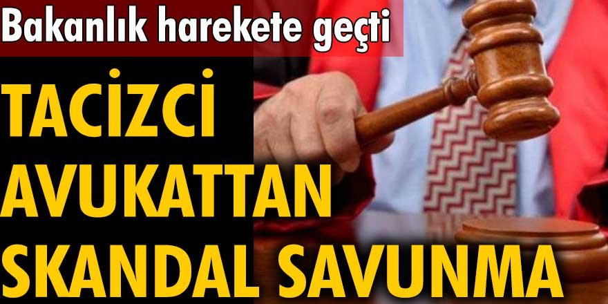 Tacizci avukattan skandal savunma! Bakanlık harekete geçti