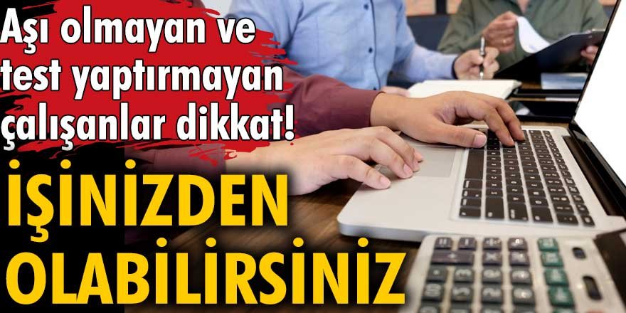 Aşı olmayan ve test yaptırmayan çalışanlar dikkat! İşinizden olabilirsiniz