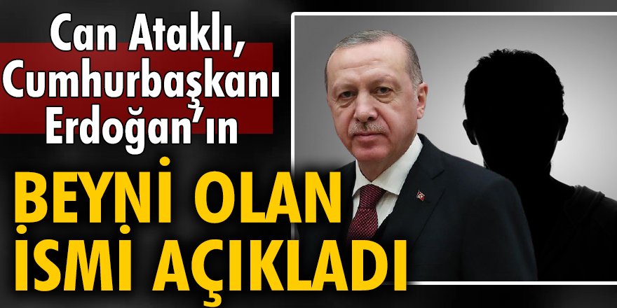 Can Ataklı, Erdoğan’ın beyni olan ismi açıkladı