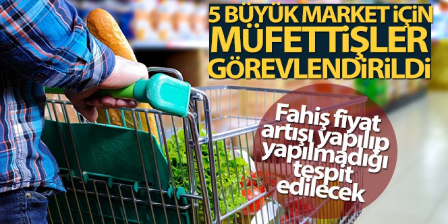 5 büyük zincir market için müfettişler görevlendirildi