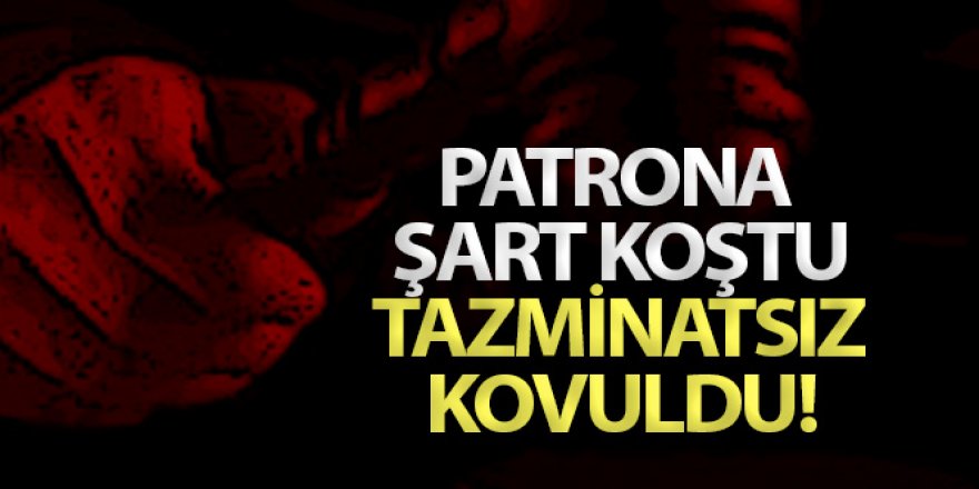 Patrona şart koşan işçi tazminatsız kovuldu