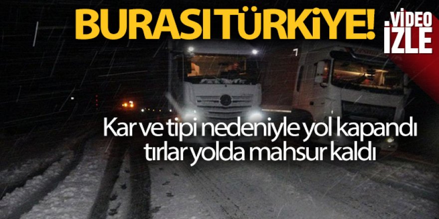 Kar ve tipi nedeniyle yol kapandı, tırlar yolda mahsur kaldı