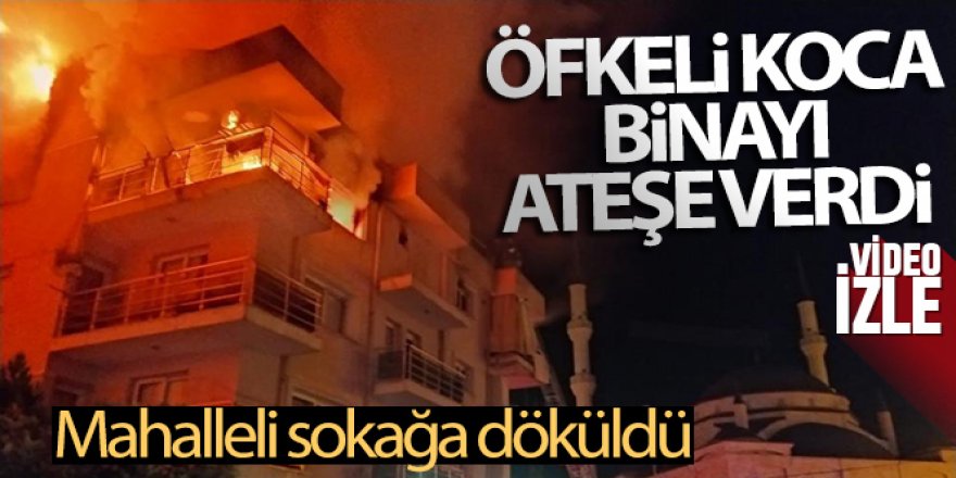 Öfkeli koca binayı ateşe verdi, mahalleli sokağa döküldü