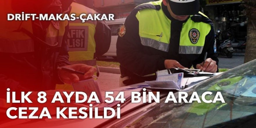 Trafikte çakar, makas ve drift denetimi! 54 bin araca ceza kesildi