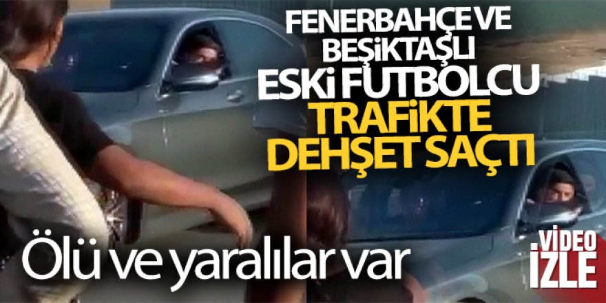 Fenerbahçe ve Beşiktaşlı eski futbolcu trafikte dehşet saçtı! Ölü ve yaralılar var
