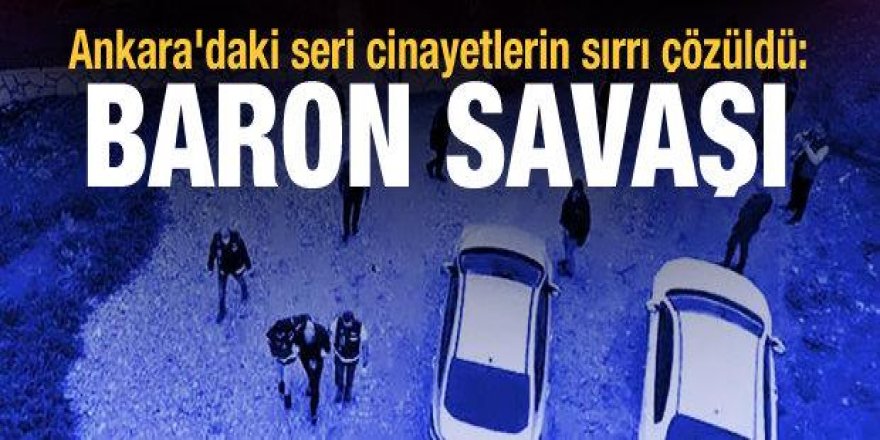 Ankara'daki seri cinayetlerin sırrı çözüldü: Baron savaşı