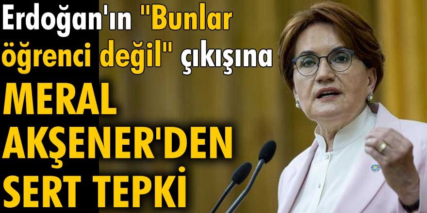 Erdoğan'ın "Bunlar öğrenci değil" çıkışına Meral Akşener'den sert tepki