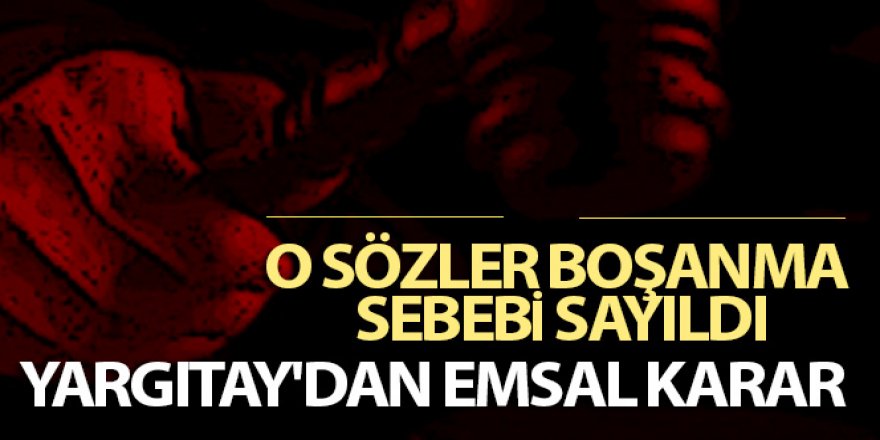 Yargıtay'dan flaş karar...O sözler boşanma sebebi sayıldı