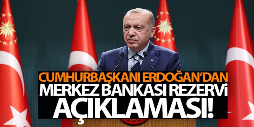 Cumhurbaşkanı Erdoğan'dan Merkez Bankası Rezervi açıklaması!