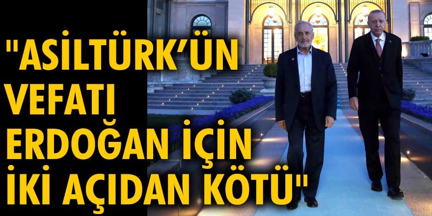 Murat Yetkin: Asiltürk’ün vefatı Erdoğan için iki açıdan kötü