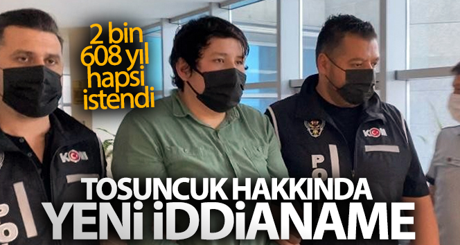 Tosuncuk hakkında yeni iddianame: 2 bin 608 yıl hapsi istendi