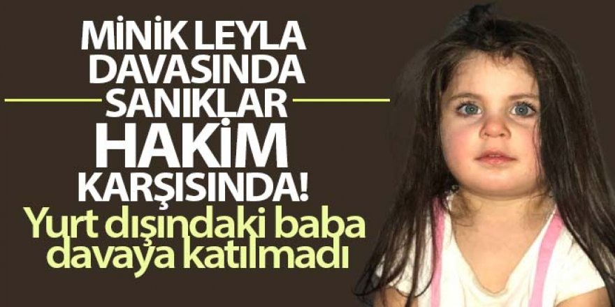 Minik Leyla davasında sanıklar hakim karşısında!