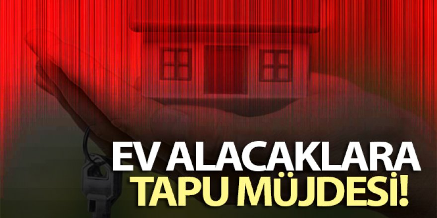 Ev alacaklara tapu müjdesi