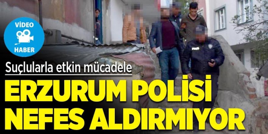 Erzurum polisi nefes aldırmıyor