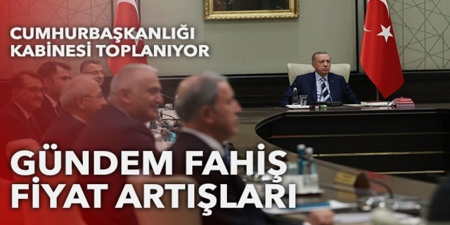 Cumhurbaşkanlığı Kabinesi toplanıyor: Gündem fahiş fiyat artışları