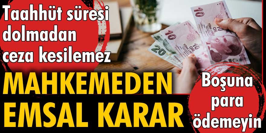 Taahhüt dolmadan ceza kesilemez. Boşuna para ödemeyin!