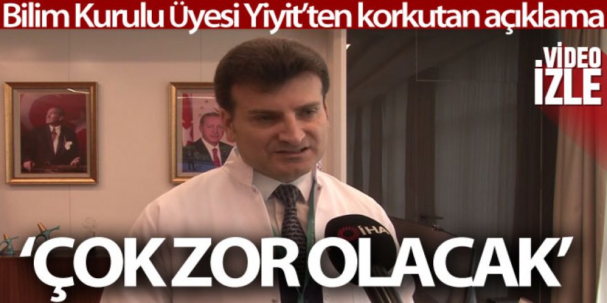 Bilim Kurulu Üyesi Yiyit'ten korkutan açıklama: 'Çok zor olacak'