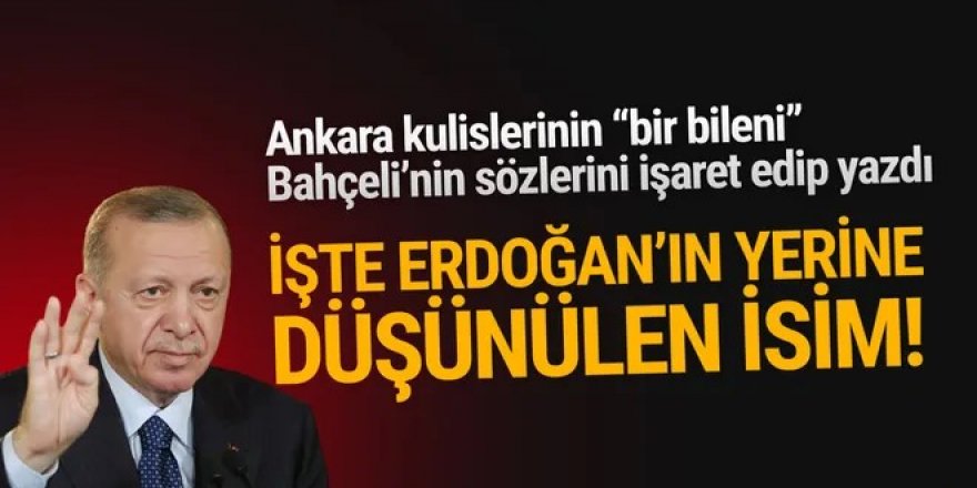 ''Kulislerin bir bileni'' yazdı: İşte Erdoğan'ın yerine düşünülen isim